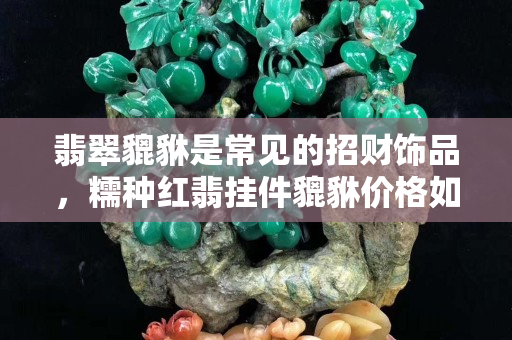 翡翠貔貅是常见的招财饰品，糯种红翡挂件貔貅价格如何？