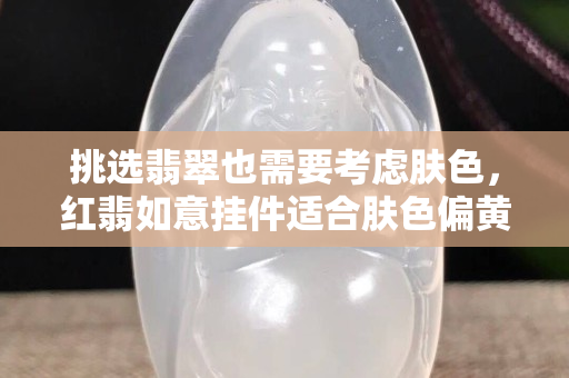 挑选翡翠也需要考虑肤色，红翡如意挂件适合肤色偏黄的人士佩戴