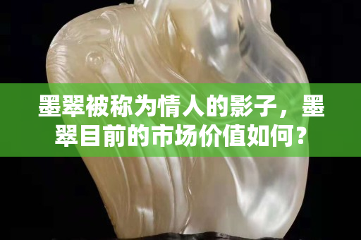 墨翠被称为情人的影子，墨翠目前的市场价值如何？