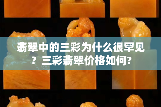 翡翠中的三彩为什么很罕见？三彩翡翠价格如何?