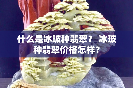 什么是冰玻种翡翠？ 冰玻种翡翠价格怎样？