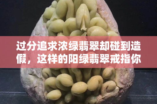 过分追求浓绿翡翠却碰到造假，这样的阳绿翡翠戒指你敢买吗？