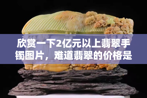 欣赏一下2亿元以上翡翠手镯图片，难道翡翠的价格是颜色决定的吗？