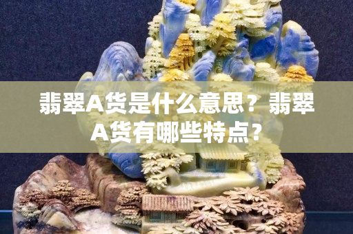 翡翠A货是什么意思？翡翠A货有哪些特点？