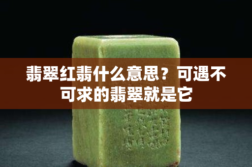 翡翠红翡什么意思？可遇不可求的翡翠就是它