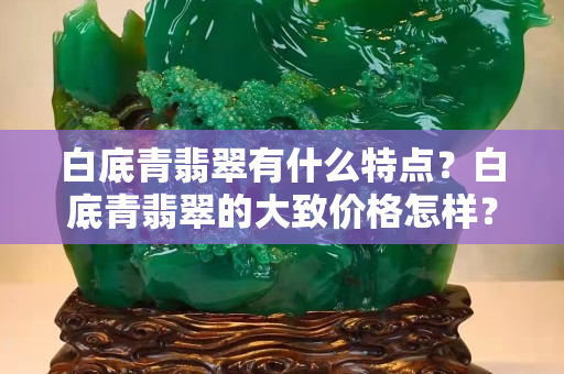 白底青翡翠有什么特点？白底青翡翠的大致价格怎样？