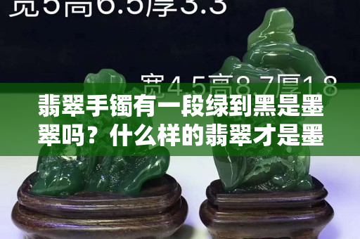 翡翠手镯有一段绿到黑是墨翠吗？什么样的翡翠才是墨翠？