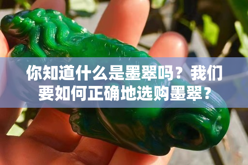 你知道什么是墨翠吗？我们要如何正确地选购墨翠？