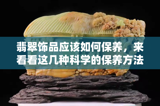 翡翠饰品应该如何保养，来看看这几种科学的保养方法