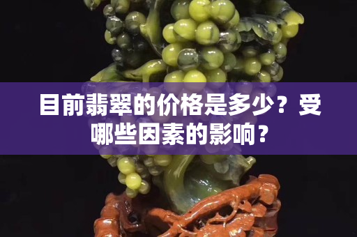 目前翡翠的价格是多少？受哪些因素的影响？