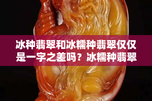 冰种翡翠和冰糯种翡翠仅仅是一字之差吗？冰糯种翡翠挂件价格你了解吗？