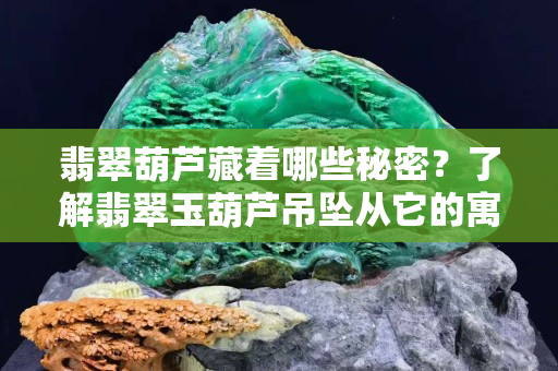 翡翠葫芦藏着哪些秘密？了解翡翠玉葫芦吊坠从它的寓意开始