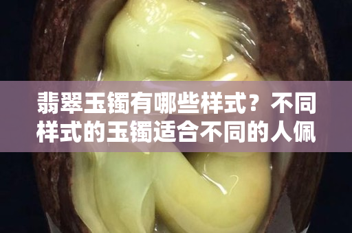 翡翠玉镯有哪些样式？不同样式的玉镯适合不同的人佩戴