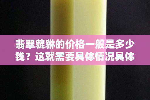 翡翠貔貅的价格一般是多少钱？这就需要具体情况具体分析了