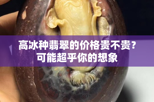 高冰种翡翠的价格贵不贵？可能超乎你的想象