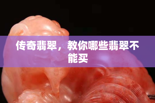 传奇翡翠，教你哪些翡翠不能买
