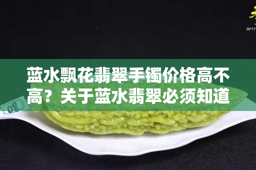 蓝水飘花翡翠手镯价格高不高？关于蓝水翡翠必须知道的知识