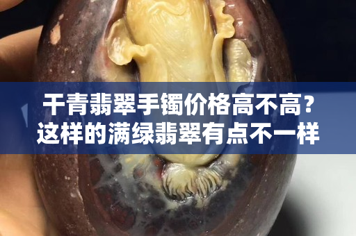 干青翡翠手镯价格高不高？这样的满绿翡翠有点不一样