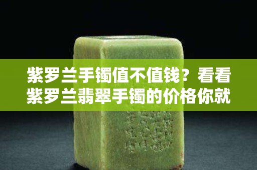 紫罗兰手镯值不值钱？看看紫罗兰翡翠手镯的价格你就知道了