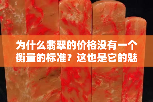 为什么翡翠的价格没有一个衡量的标准？这也是它的魅力所在