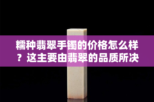 糯种翡翠手镯的价格怎么样？这主要由翡翠的品质所决定