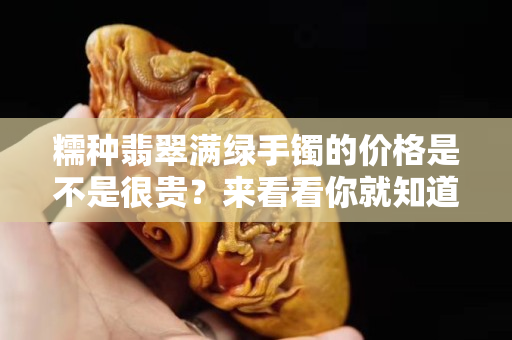 糯种翡翠满绿手镯的价格是不是很贵？来看看你就知道了