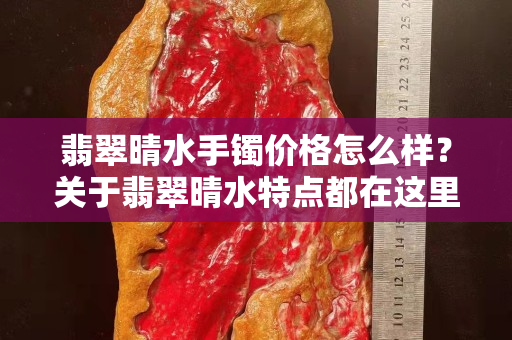 翡翠晴水手镯价格怎么样？关于翡翠晴水特点都在这里了