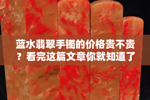 蓝水翡翠手镯的价格贵不贵？看完这篇文章你就知道了
