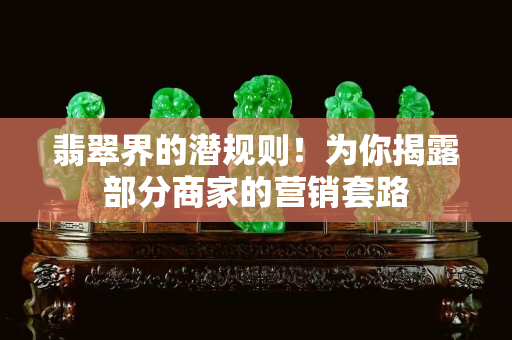翡翠界的潜规则！为你揭露部分商家的营销套路