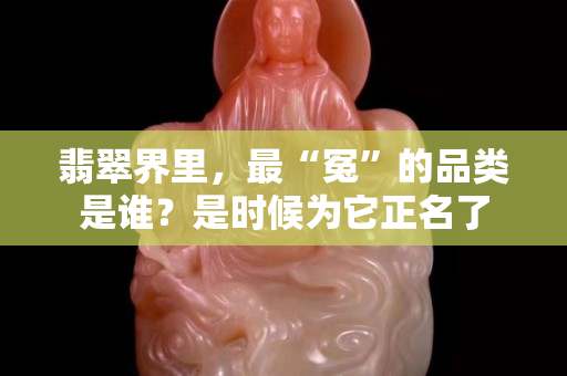 翡翠界里，最“冤”的品类是谁？是时候为它正名了