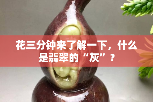 花三分钟来了解一下，什么是翡翠的“灰”？