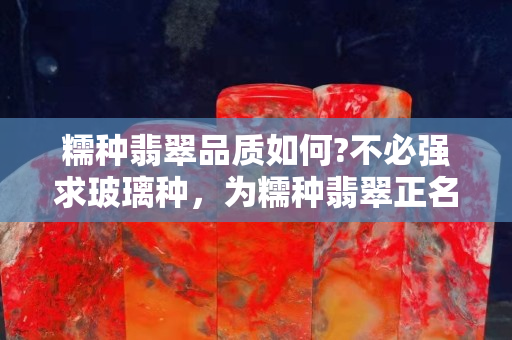 糯种翡翠品质如何?不必强求玻璃种，为糯种翡翠正名！