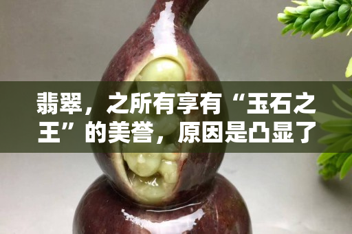 翡翠，之所有享有“玉石之王”的美誉，原因是凸显了这四种特点