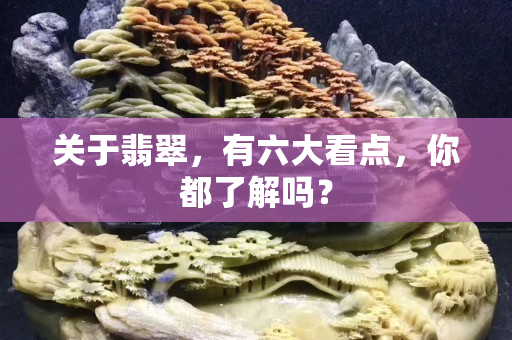 关于翡翠，有六大看点，你都了解吗？