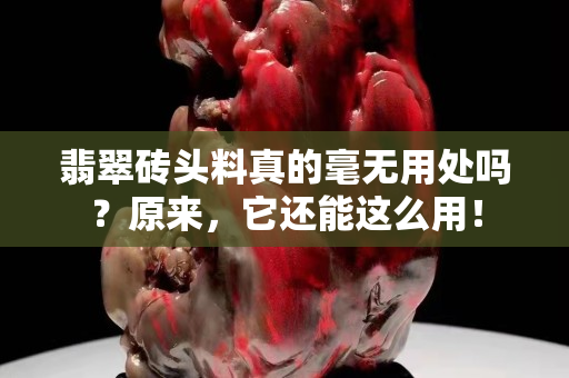 翡翠砖头料真的毫无用处吗？原来，它还能这么用！