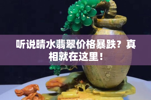 听说晴水翡翠价格暴跌？真相就在这里！