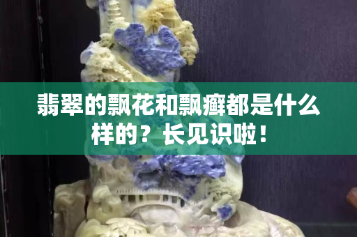 翡翠的飘花和飘癣都是什么样的？长见识啦！