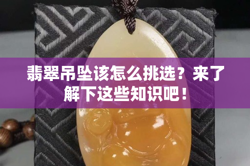 翡翠吊坠该怎么挑选？来了解下这些知识吧！