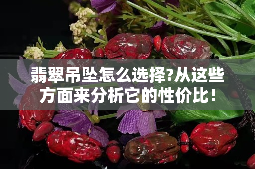 翡翠吊坠怎么选择?从这些方面来分析它的性价比！