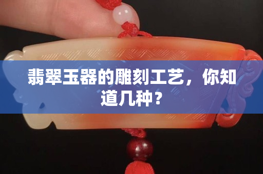 翡翠玉器的雕刻工艺，你知道几种？