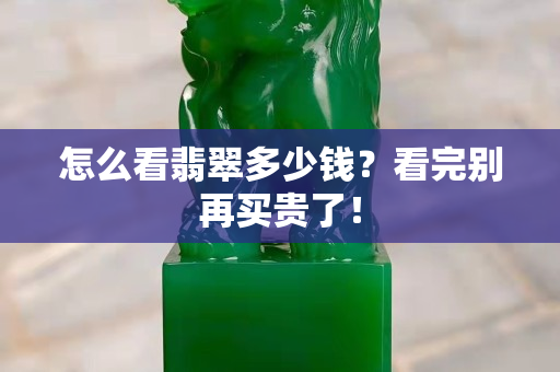 怎么看翡翠多少钱？看完别再买贵了！