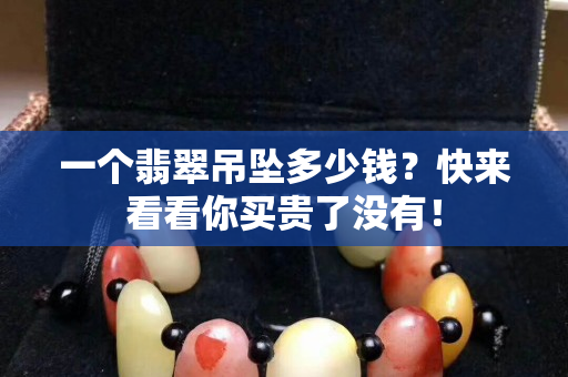 一个翡翠吊坠多少钱？快来看看你买贵了没有！