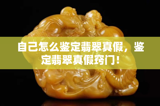 自己怎么鉴定翡翠真假，鉴定翡翠真假窍门！