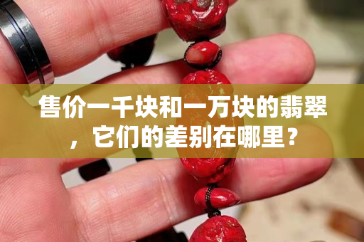 售价一千块和一万块的翡翠，它们的差别在哪里？