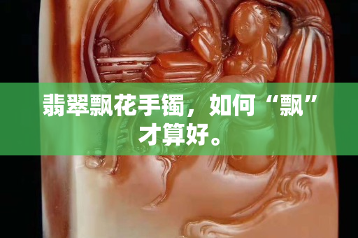 翡翠飘花手镯，如何“飘”才算好。