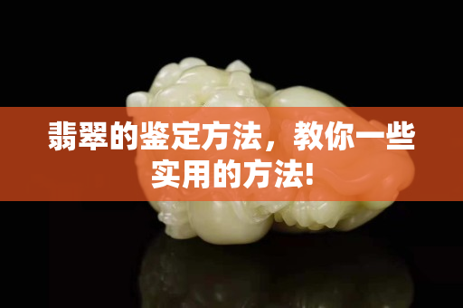 翡翠的鉴定方法，教你一些实用的方法!