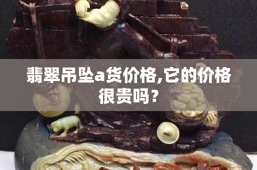 翡翠吊坠a货价格,它的价格很贵吗？