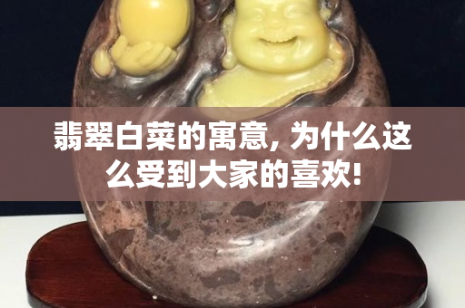 翡翠白菜的寓意, 为什么这么受到大家的喜欢!
