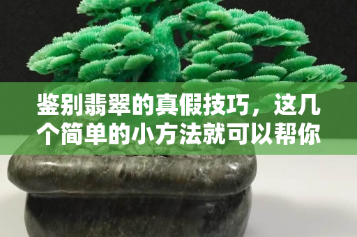 鉴别翡翠的真假技巧，这几个简单的小方法就可以帮你鉴定！