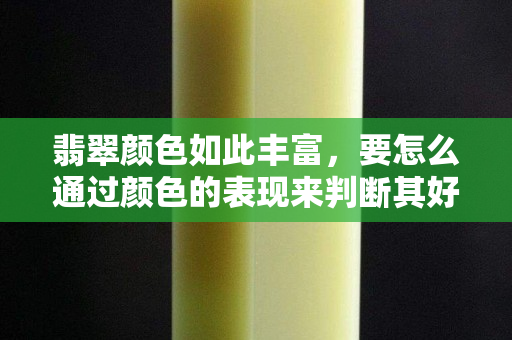 翡翠颜色如此丰富，要怎么通过颜色的表现来判断其好坏呢？